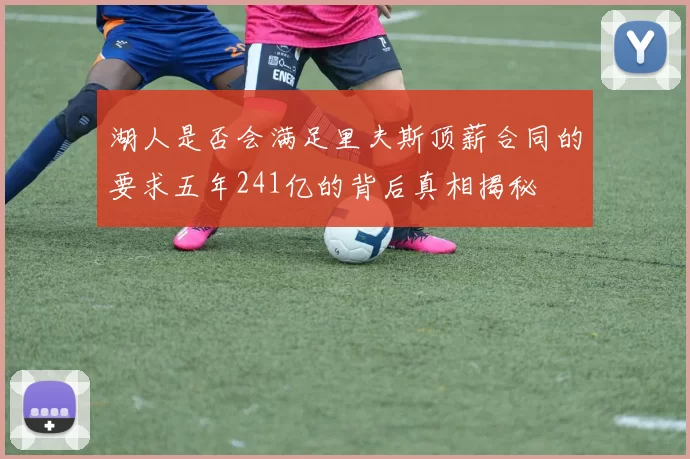 湖人是否会满足里夫斯顶薪合同的要求五年241亿的背后真相揭秘