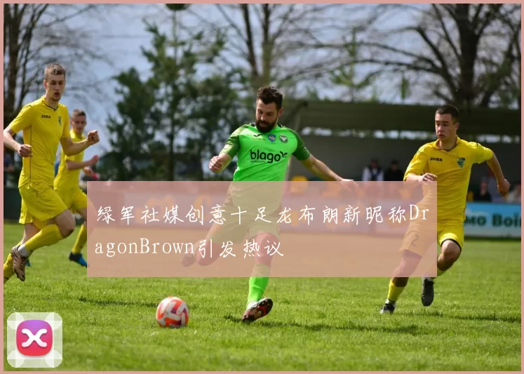 绿军社媒创意十足龙布朗新昵称DragonBrown引发热议