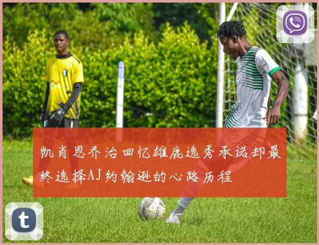 凯肖恩乔治回忆雄鹿选秀承诺却最终选择AJ约翰逊的心路历程