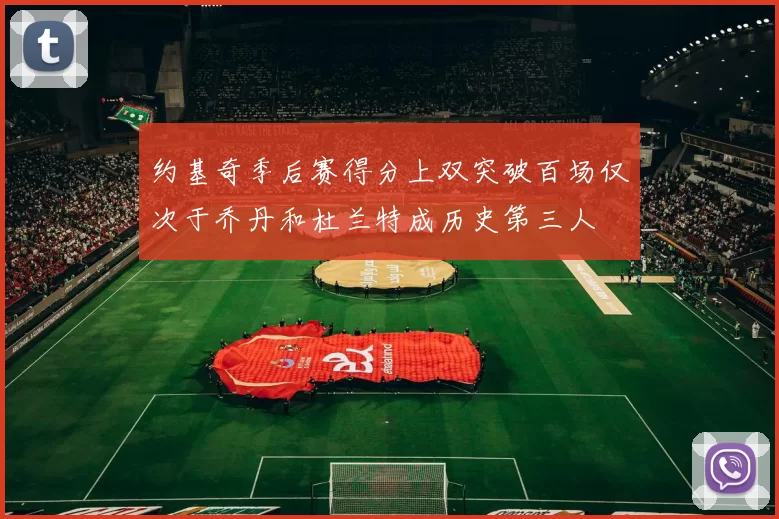 约基奇季后赛得分上双突破百场仅次于乔丹和杜兰特成历史第三人