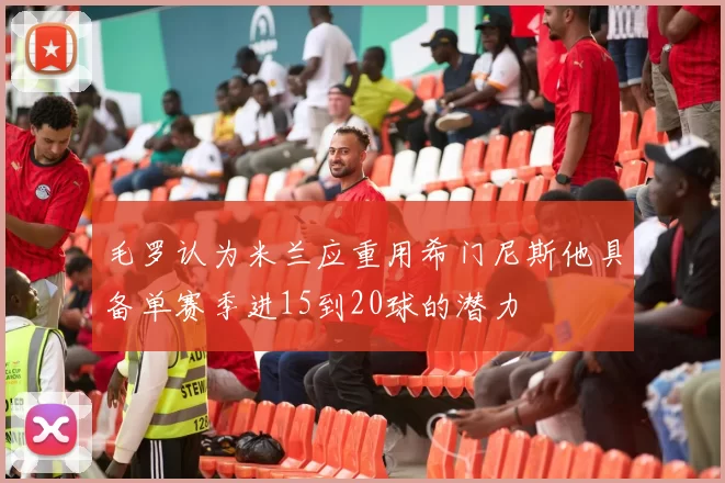 毛罗认为米兰应重用希门尼斯他具备单赛季进15到20球的潜力