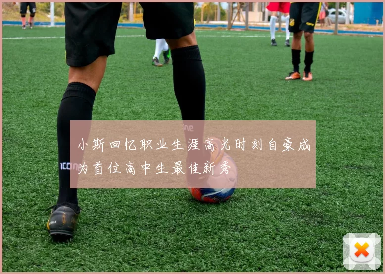 小斯回忆职业生涯高光时刻自豪成为首位高中生最佳新秀