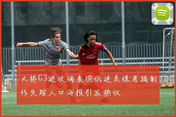 大桥G3进攻端表现低迷美媒恶搞制作失踪人口海报引发热议
