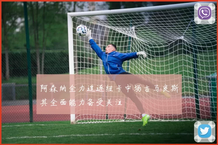 阿森纳全力追逐纽卡中场吉马良斯其全面能力备受关注