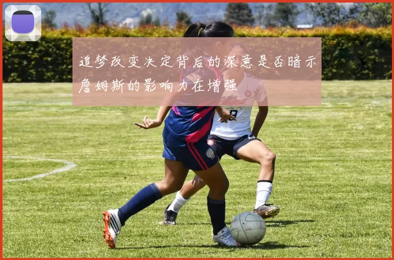 追梦改变决定背后的深意是否暗示詹姆斯的影响力在增强