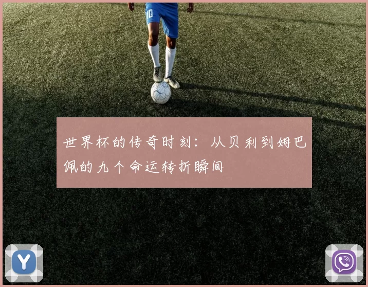 世界杯的传奇时刻：从贝利到姆巴佩的九个命运转折瞬间