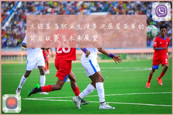 文班亚马职业生涯多次屈居亚军的背后故事与未来展望
