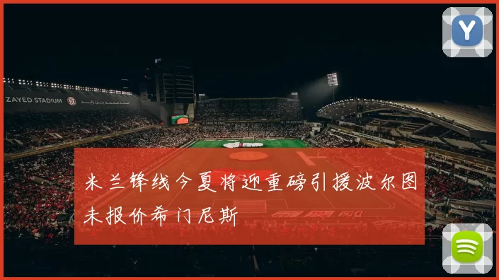 米兰锋线今夏将迎重磅引援波尔图未报价希门尼斯