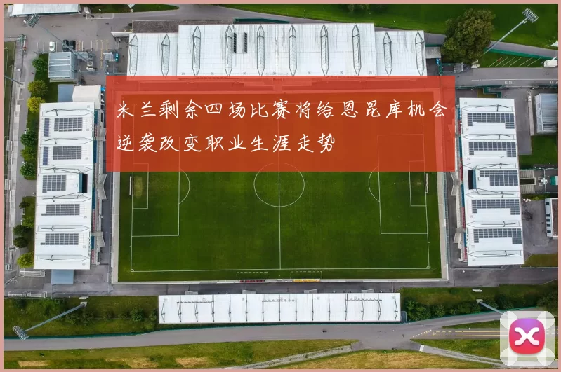 米兰剩余四场比赛将给恩昆库机会逆袭改变职业生涯走势