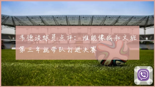 韦德谈球员点评：谁能像我和文班第三年就带队打进决赛